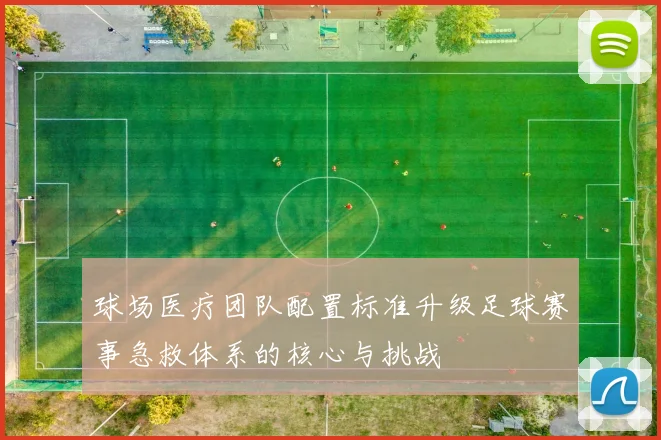 球场医疗团队配置标准升级足球赛事急救体系的核心与挑战