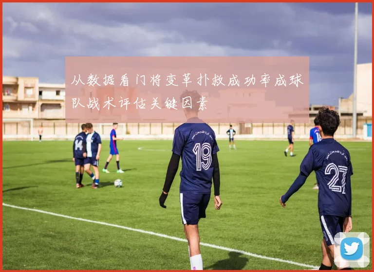从数据看门将变革扑救成功率成球队战术评估关键因素